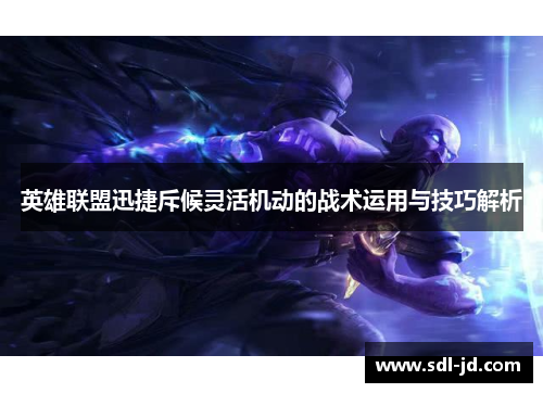 英雄联盟迅捷斥候灵活机动的战术运用与技巧解析