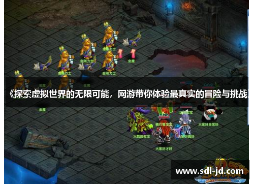 《探索虚拟世界的无限可能，网游带你体验最真实的冒险与挑战》