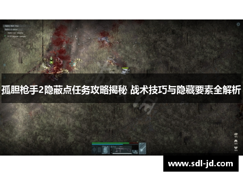 孤胆枪手2隐蔽点任务攻略揭秘 战术技巧与隐藏要素全解析